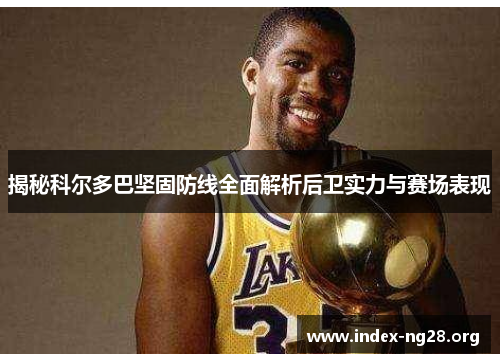 揭秘科尔多巴坚固防线全面解析后卫实力与赛场表现 揭秘科尔多巴坚固防线全面解析后卫实力与赛场表现