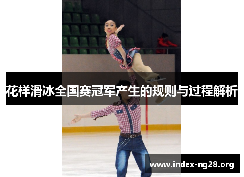 花样滑冰全国赛冠军产生的规则与过程解析 花样滑冰全国赛冠军产生的规则与过程解析