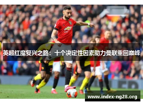 英超红魔复兴之路:十个决定性因素助力曼联重回巅峰 英超红魔复兴之路:十个决定性因素助力曼联重回巅峰