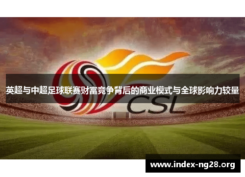 英超与中超足球联赛财富竞争背后的商业模式与全球影响力较量 英超与中超足球联赛财富竞争背后的商业模式与全球影响力较量