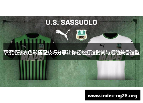 萨索洛球衣色彩搭配技巧分享让你轻松打造时尚与运动兼备造型 萨索洛球衣色彩搭配技巧分享让你轻松打造时尚与运动兼备造型
