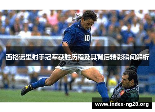 西格诺里射手冠军获胜历程及其背后精彩瞬间解析 西格诺里射手冠军获胜历程及其背后精彩瞬间解析