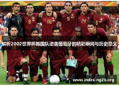 解析2002世界杯韩国队逆袭葡萄牙的精彩瞬间与历史意义 解析2002世界杯韩国队逆袭葡萄牙的精彩瞬间与历史意义