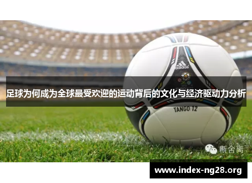 足球为何成为全球最受欢迎的运动背后的文化与经济驱动力分析 足球为何成为全球最受欢迎的运动背后的文化与经济驱动力分析