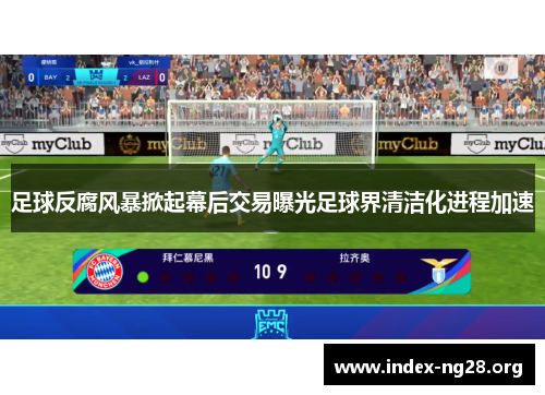 足球反腐风暴掀起幕后交易曝光足球界清洁化进程加速 足球反腐风暴掀起幕后交易曝光足球界清洁化进程加速