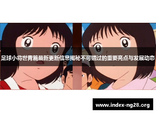 足球小将世青篇最新更新信息揭秘不可错过的重要亮点与发展动态 足球小将世青篇最新更新信息揭秘不可错过的重要亮点与发展动态