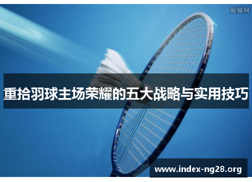 重拾羽球主场荣耀的五大战略与实用技巧 重拾羽球主场荣耀的五大战略与实用技巧