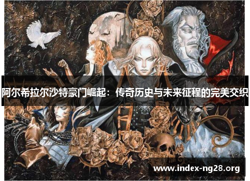 阿尔希拉尔沙特豪门崛起:传奇历史与未来征程的完美交织 阿尔希拉尔沙特豪门崛起:传奇历史与未来征程的完美交织