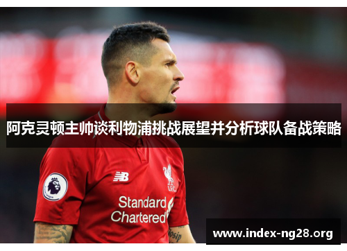 阿克灵顿主帅谈利物浦挑战展望并分析球队备战策略 阿克灵顿主帅谈利物浦挑战展望并分析球队备战策略