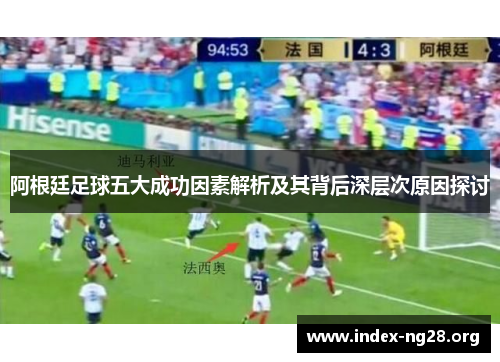 阿根廷足球五大成功因素解析及其背后深层次原因探讨 阿根廷足球五大成功因素解析及其背后深层次原因探讨