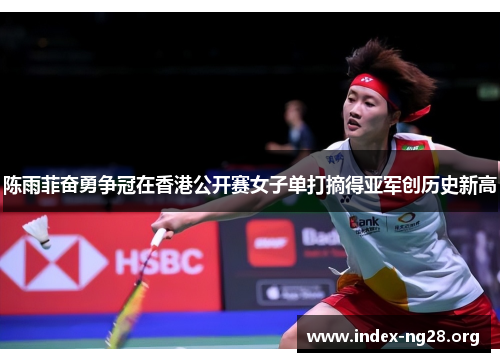 陈雨菲奋勇争冠在香港公开赛女子单打摘得亚军创历史新高 陈雨菲奋勇争冠在香港公开赛女子单打摘得亚军创历史新高