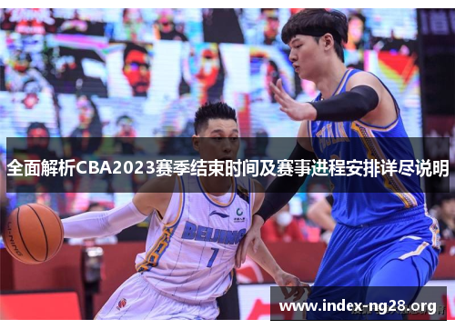 全面解析CBA2023赛季结束时间及赛事进程安排详尽说明 全面解析CBA2023赛季结束时间及赛事进程安排详尽说明
