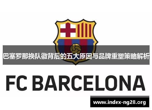 巴塞罗那换队徽背后的五大原因与品牌重塑策略解析 巴塞罗那换队徽背后的五大原因与品牌重塑策略解析