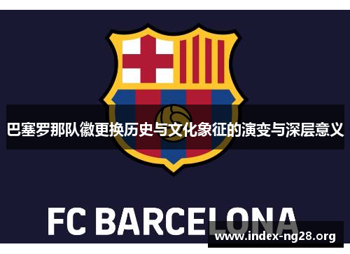 巴塞罗那队徽更换历史与文化象征的演变与深层意义 巴塞罗那队徽更换历史与文化象征的演变与深层意义