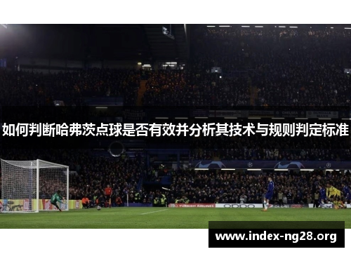 如何判断哈弗茨点球是否有效并分析其技术与规则判定标准 如何判断哈弗茨点球是否有效并分析其技术与规则判定标准