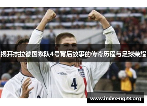 揭开杰拉德国家队4号背后故事的传奇历程与足球荣耀 揭开杰拉德国家队4号背后故事的传奇历程与足球荣耀