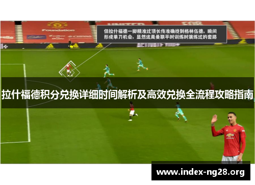 拉什福德积分兑换详细时间解析及高效兑换全流程攻略指南 拉什福德积分兑换详细时间解析及高效兑换全流程攻略指南