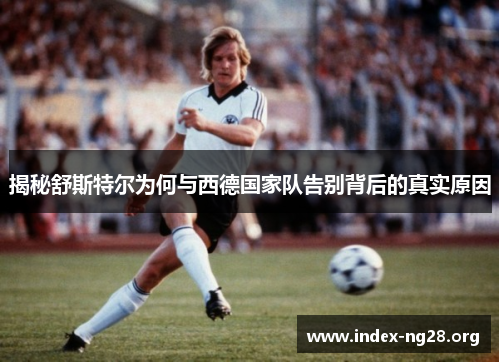揭秘舒斯特尔为何与西德国家队告别背后的真实原因 揭秘舒斯特尔为何与西德国家队告别背后的真实原因