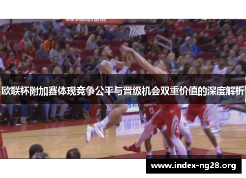 欧联杯附加赛体现竞争公平与晋级机会双重价值的深度解析 欧联杯附加赛体现竞争公平与晋级机会双重价值的深度解析