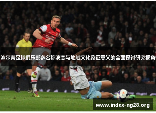 波尔蒂足球俱乐部多名称演变与地域文化象征意义的全面探讨研究视角