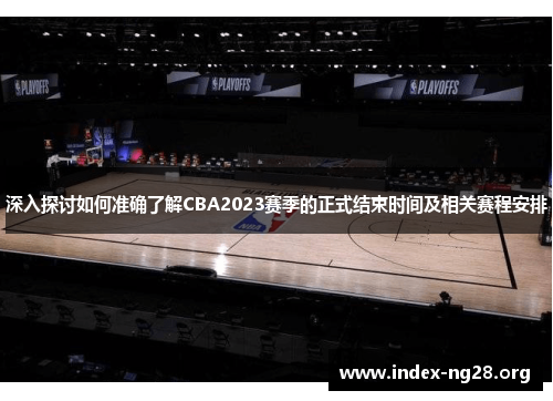 深入探讨如何准确了解CBA2023赛季的正式结束时间及相关赛程安排