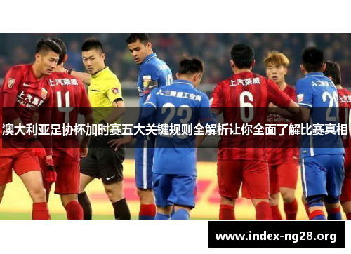 澳大利亚足协杯加时赛五大关键规则全解析让你全面了解比赛真相