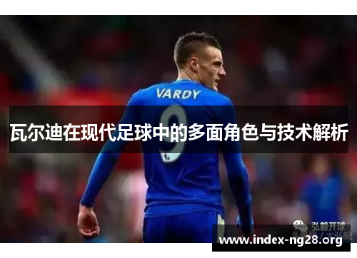 瓦尔迪在现代足球中的多面角色与技术解析